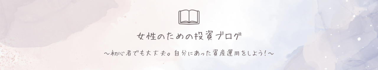 女性のための投資ブログ｜知らないと損するお金の知識や人気の投資信託・高配当株・米国株・ETF・株主優待・NISAについてわかりやすく発信中